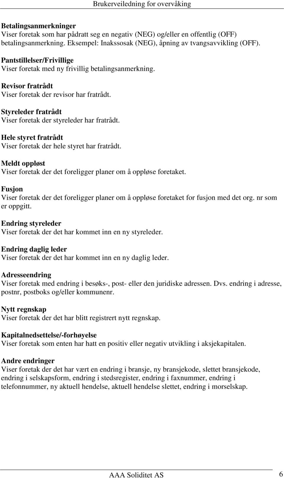 Hele styret fratrådt Viser foretak der hele styret har fratrådt. Meldt oppløst Viser foretak der det foreligger planer om å oppløse foretaket.