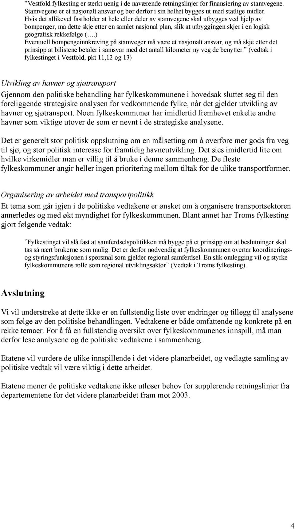 rekkefølge (.) Eventuell bompengeinnkreving på stamveger må være et nasjonalt ansvar, og må skje etter det prinsipp at bilistene betaler i samsvar med det antall kilometer ny veg de benytter.