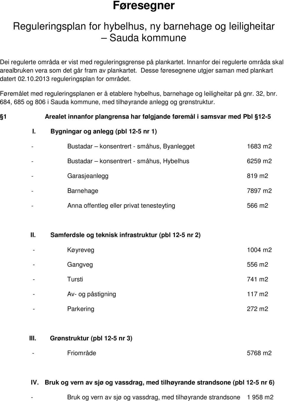 Føremålet med reguleringsplanen er å etablere hybelhus, barnehage og leiligheitar på gnr. 32, bnr. 684, 685 og 806 i Sauda kommune, med tilhøyrande anlegg og grønstruktur.