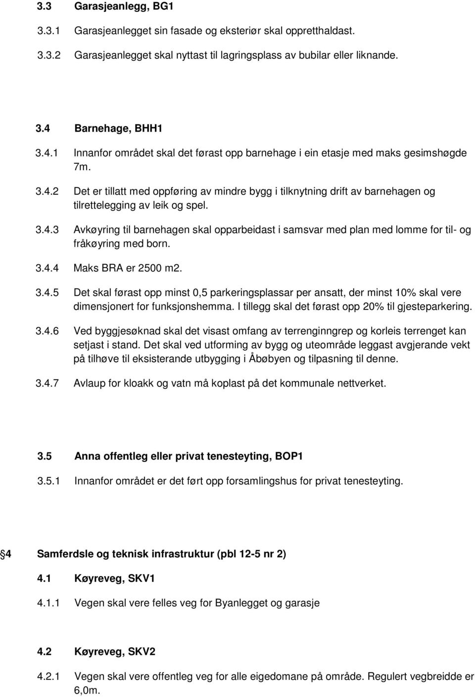 3.4.3 Avkøyring til barnehagen skal opparbeidast i samsvar med plan med lomme for til- og fråkøyring med born. 3.4.4 Maks BRA er 2500 m2. 3.4.5 Det skal førast opp minst 0,5 parkeringsplassar per ansatt, der minst 10% skal vere dimensjonert for funksjonshemma.