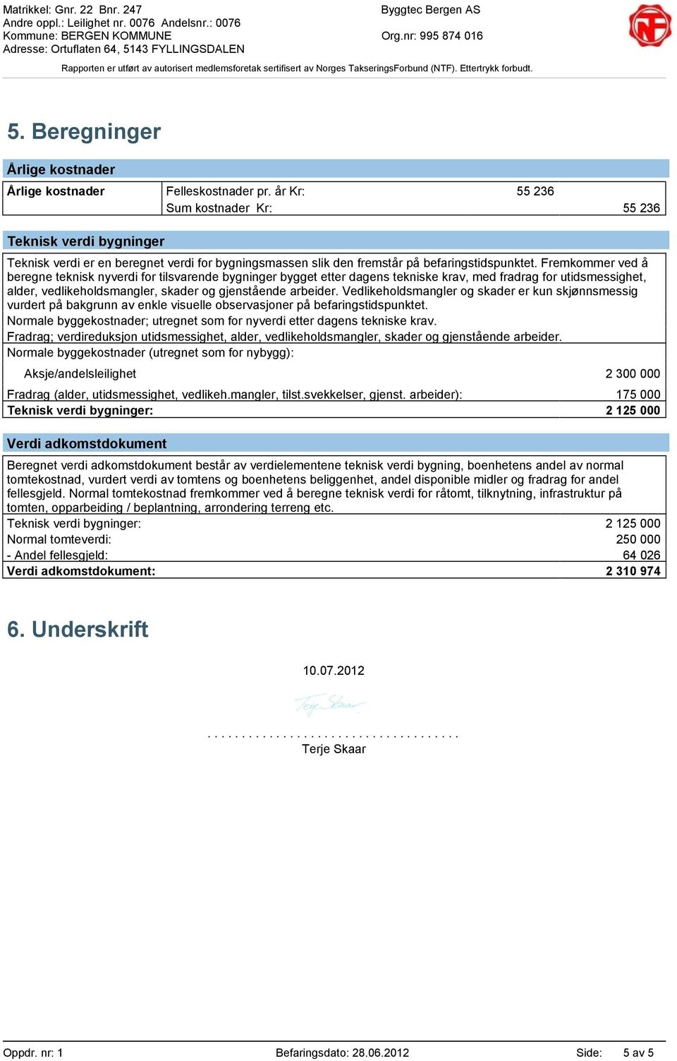 Fremkommer ved å beregne teknisk nyverdi for tilsvarende bygninger bygget etter dagens tekniske krav, med fradrag for utidsmessighet, alder, vedlikeholdsmangler, skader og gjenstående arbeider.