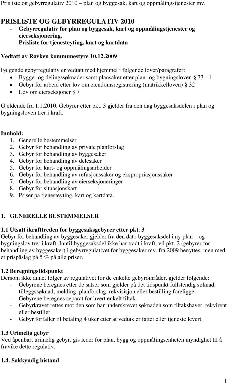 2009 Følgende gebyrregulativ er vedtatt med hjemmel i følgende lover/paragrafer: Bygge- og delingssøknader samt plansaker etter plan- og bygningsloven 33-1 Gebyr for arbeid etter lov om