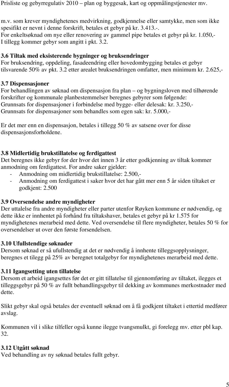 2. 3.6 Tiltak med eksisterende bygninger og bruksendringer For bruksendring, oppdeling, fasadeendring eller hovedombygging betales et gebyr tilsvarende 50% av pkt. 3.2 etter arealet bruksendringen omfatter, men minimum kr.