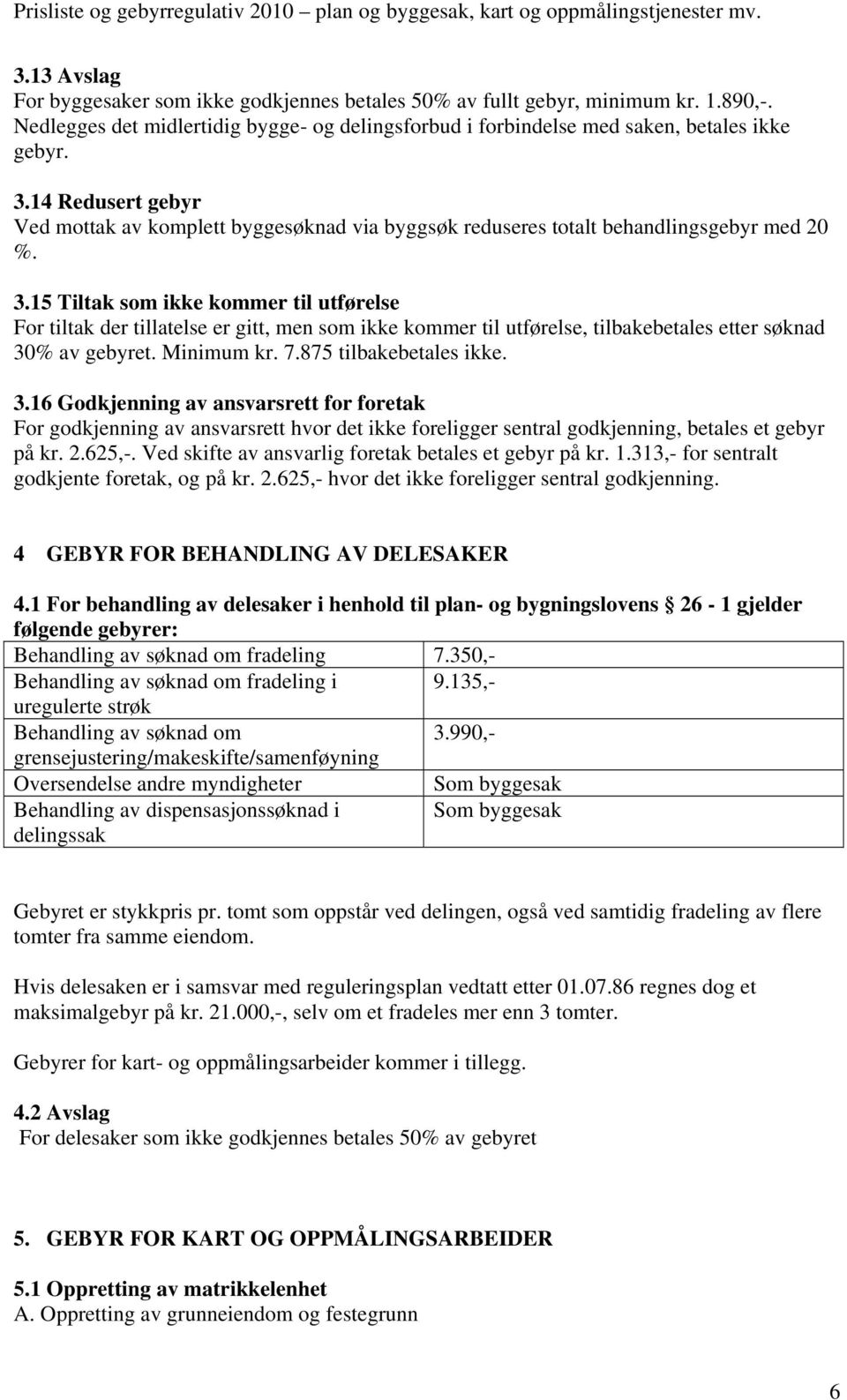 15 Tiltak som ikke kommer til utførelse For tiltak der tillatelse er gitt, men som ikke kommer til utførelse, tilbakebetales etter søknad 30