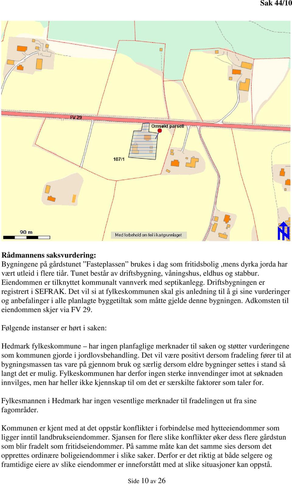 Det vil si at fylkeskommunen skal gis anledning til å gi sine vurderinger og anbefalinger i alle planlagte byggetiltak som måtte gjelde denne bygningen. Adkomsten til eiendommen skjer via FV 29.