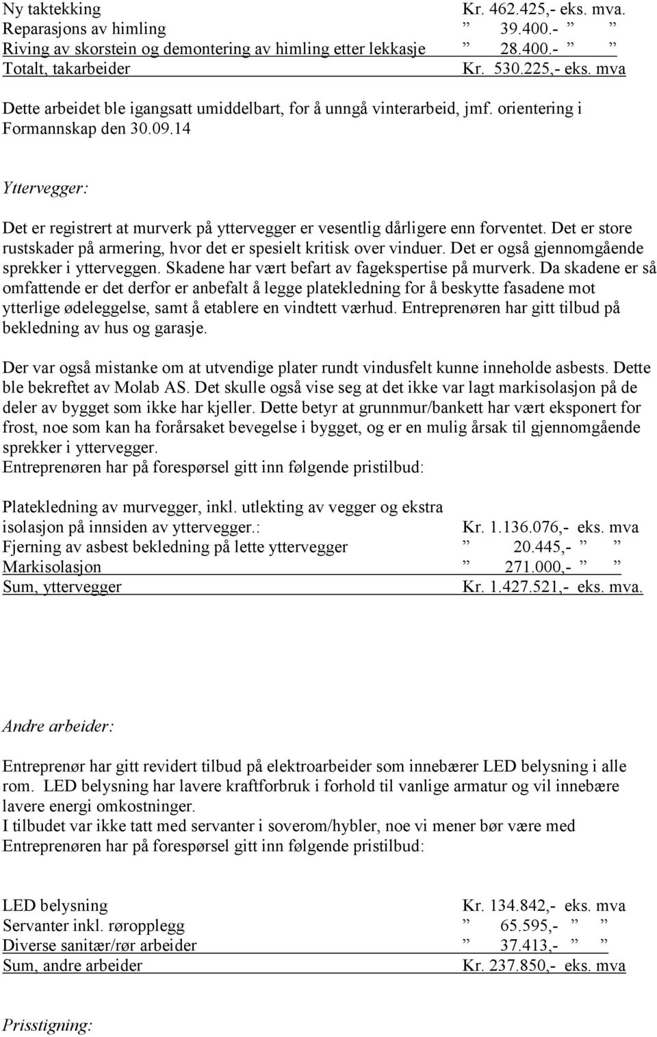 14 Yttervegger: Det er registrert at murverk på yttervegger er vesentlig dårligere enn forventet. Det er store rustskader på armering, hvor det er spesielt kritisk over vinduer.