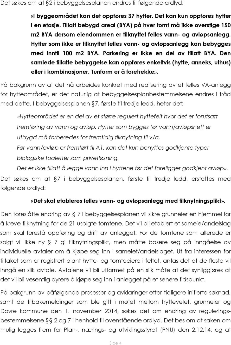 Hytter som ikke er tilknyttet felles vann- og avløpsanlegg kan bebygges med inntil 100 m2 BYA. Parkering er ikke en del av tillatt BYA.