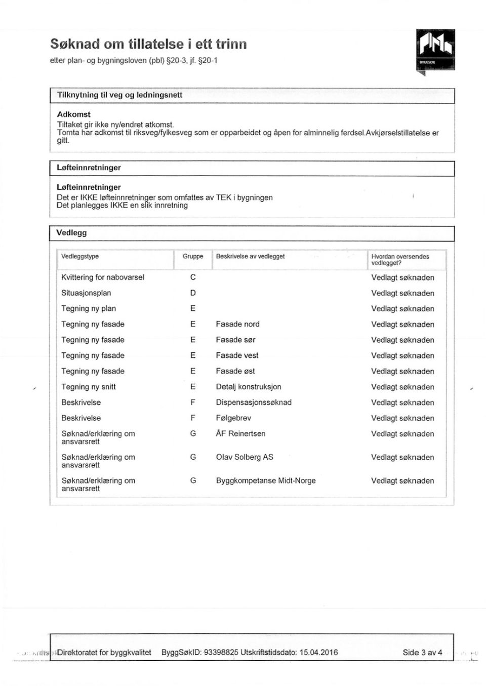 er Løfteinnretninger Løfteinnretninger Det er IKKE Iøfteinnretninger som omfattes av TEK i bygningen Det planlegges IKKE en slik innretning Vedlegg Vedleggstype Gruppe Beskrivelse av vedlegget