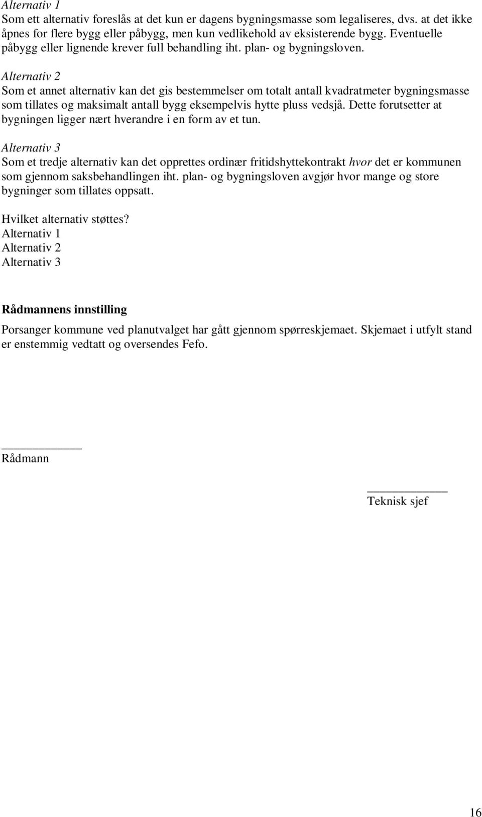 Alternativ 2 Som et annet alternativ kan det gis bestemmelser om totalt antall kvadratmeter bygningsmasse som tillates og maksimalt antall bygg eksempelvis hytte pluss vedsjå.