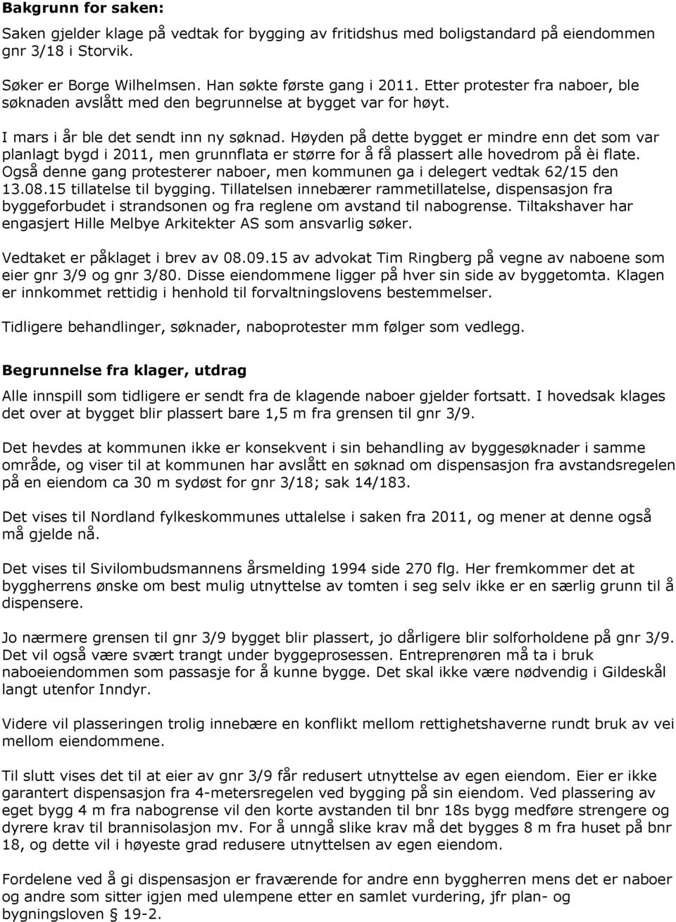 Høyden på dette bygget er mindre enn det som var planlagt bygd i 2011, men grunnflata er større for å få plassert alle hovedrom på èi flate.