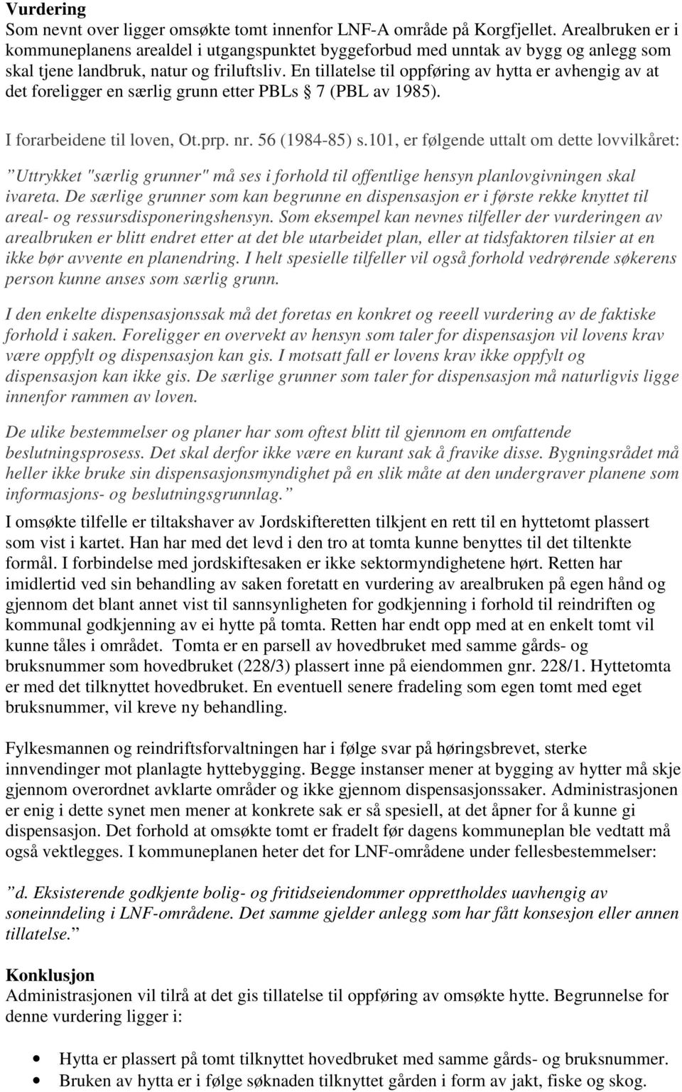 En tillatelse til oppføring av hytta er avhengig av at det foreligger en særlig grunn etter PBLs 7 (PBL av 1985). I forarbeidene til loven, Ot.prp. nr. 56 (1984-85) s.