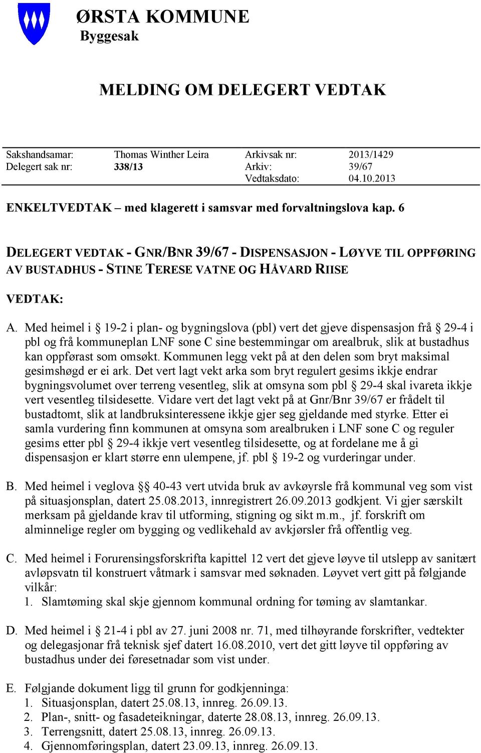 Med heimel i 9-2 i plan- og bygningslova (pbl) vert det gjeve dispensasjon frå 29-4 i pbl og frå kommuneplan LNF sone C sine bestemmingar om arealbruk, slik at bustadhus kan oppførast som omsøkt.