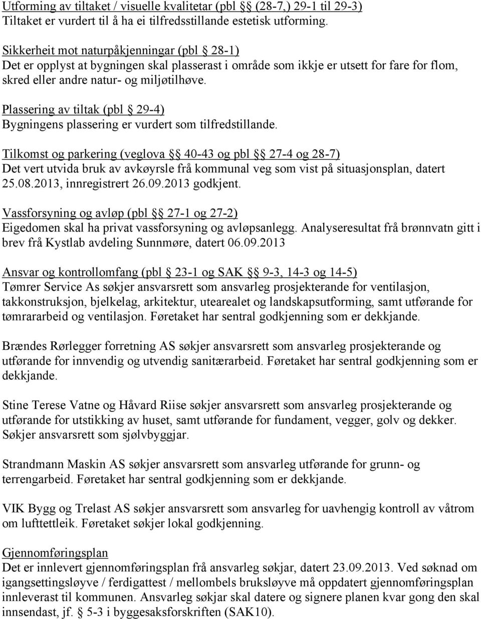 Plassering av tiltak (pbl 29-4) Bygningens plassering er vurdert som tilfredstillande.