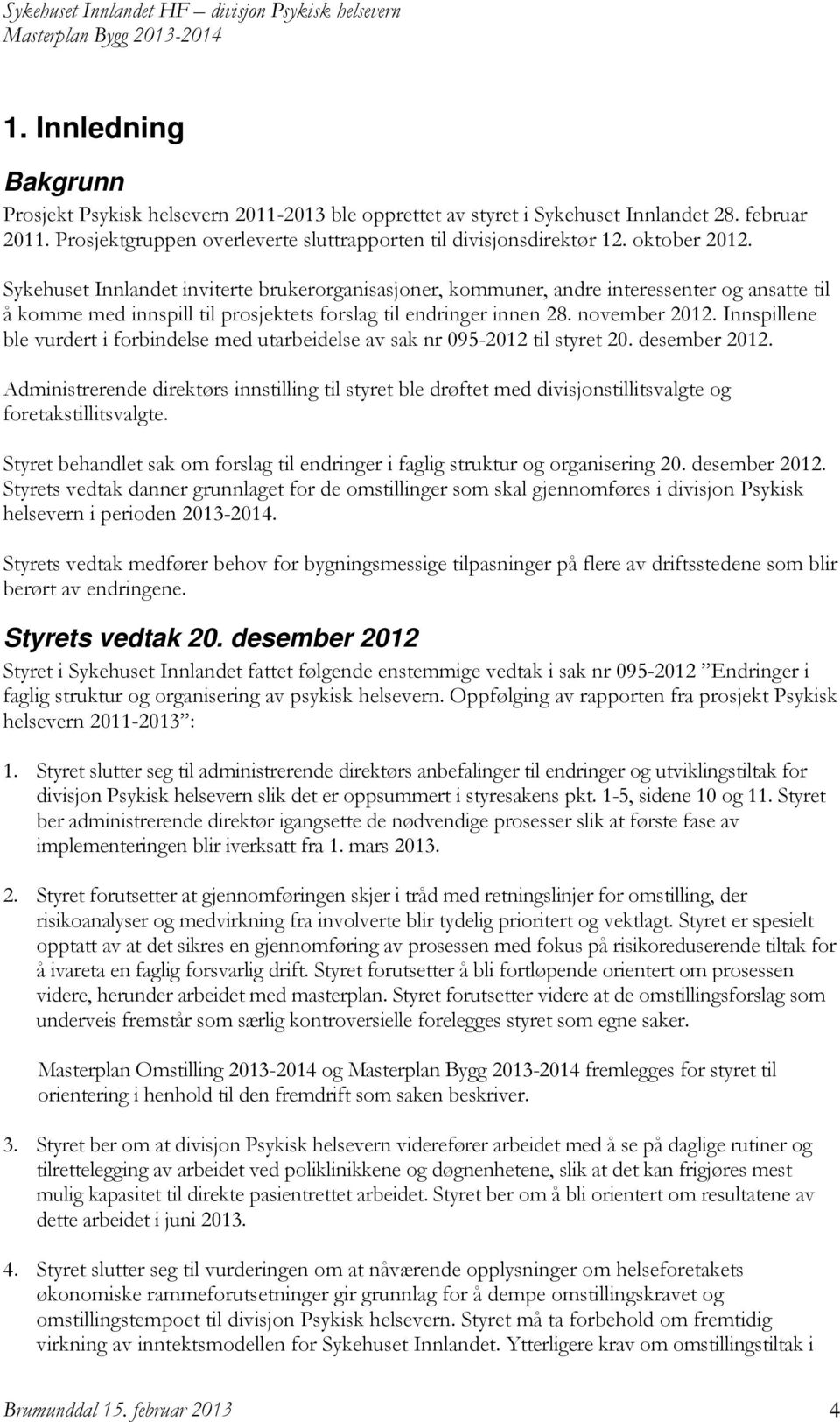 Innspillene ble vurdert i forbindelse med utarbeidelse av sak nr 095-2012 til styret 20. desember 2012.