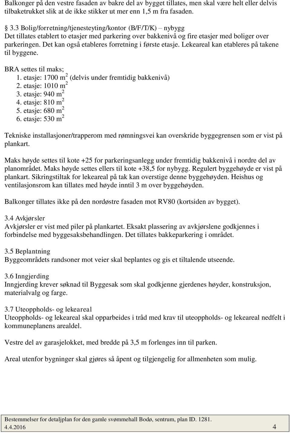 Det kan også etableres forretning i første etasje. Lekeareal kan etableres på takene til byggene. BRA settes til maks; 1. etasje: 1700 m 2 (delvis under fremtidig bakkenivå) 2. etasje: 1010 m 2 3.