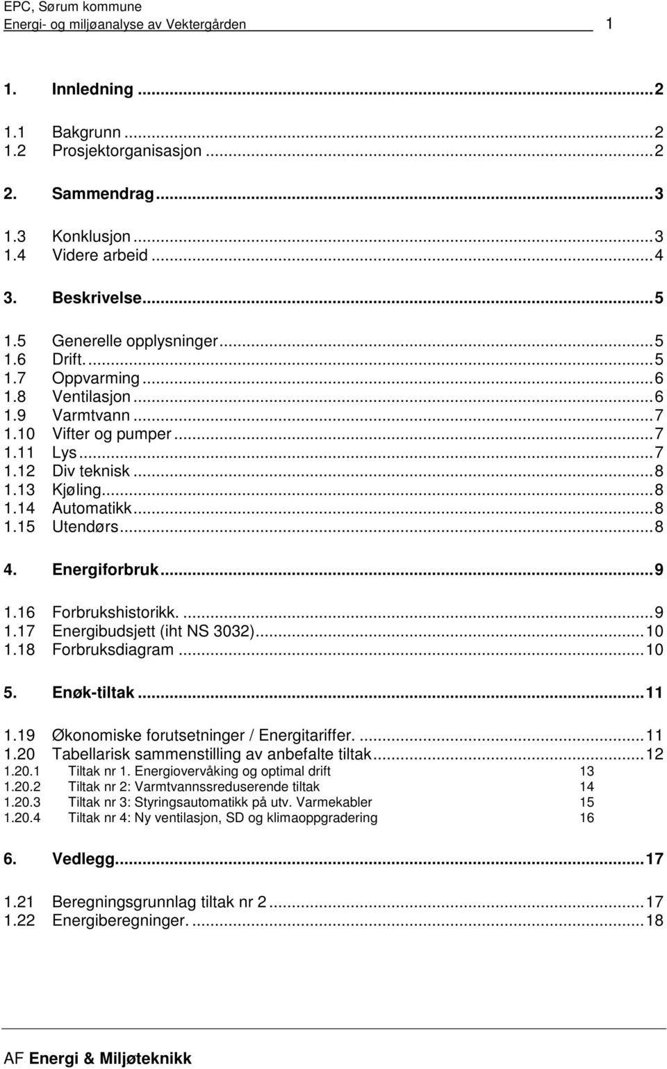 ..8 4. Energiforbruk...9 1.16 Forbrukshistorikk....9 1.17 Energibudsjett (iht NS 3032)...10 1.18 Forbruksdiagram...10 5. Enøk-tiltak...11 1.19 Økonomiske forutsetninger / Energitariffer....11 1.20 Tabellarisk sammenstilling av anbefalte tiltak.