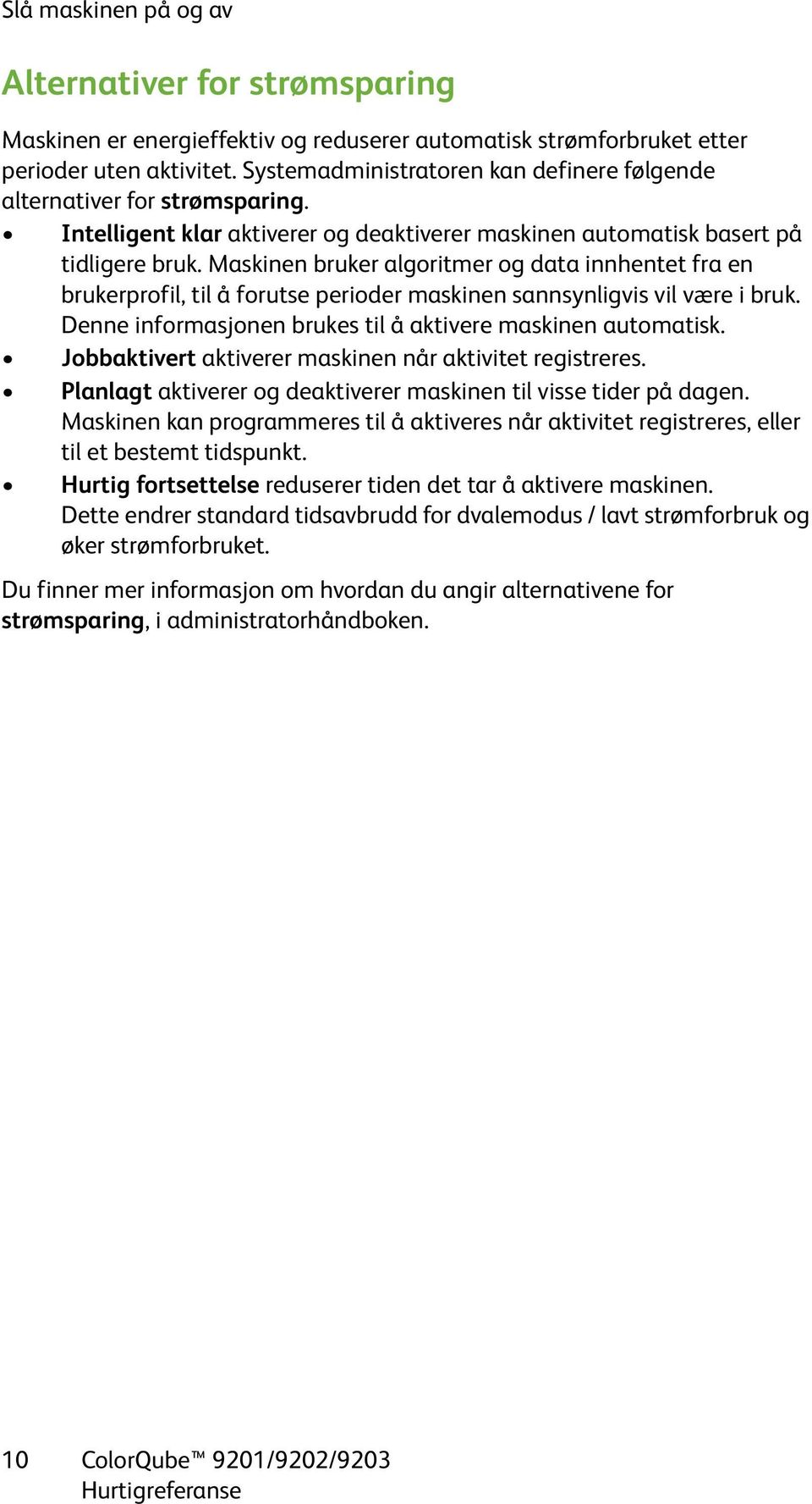 Maskinen bruker algoritmer og data innhentet fra en brukerprofil, til å forutse perioder maskinen sannsynligvis vil være i bruk. Denne informasjonen brukes til å aktivere maskinen automatisk.