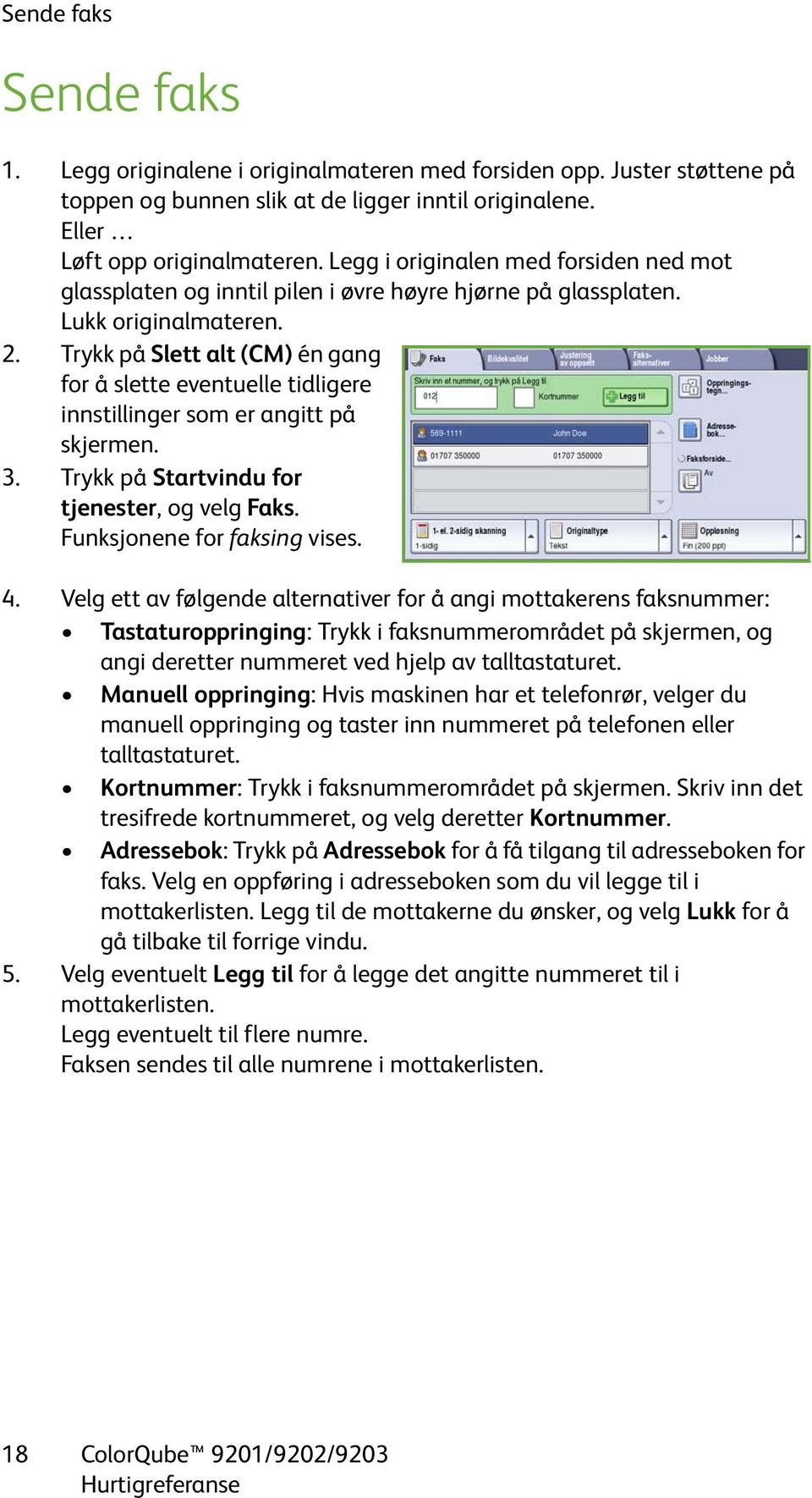 Trykk på Slett alt (CM) én gang for å slette eventuelle tidligere innstillinger som er angitt på skjermen. 3. Trykk på Startvindu for tjenester, og velg Faks. Funksjonene for faksing vises. 4.