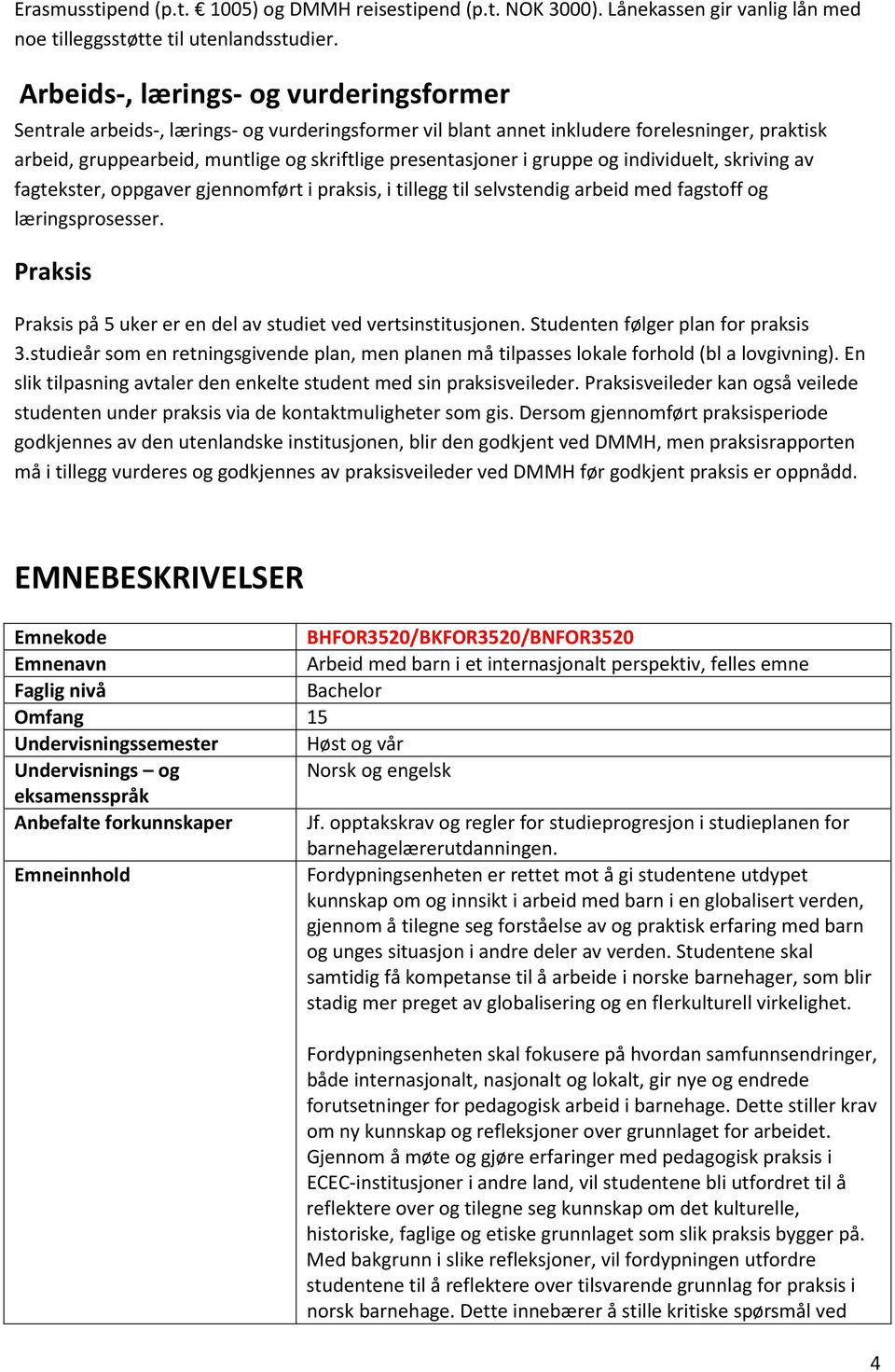 gruppe og individuelt, skriving av fagtekster, oppgaver gjennomført i praksis, i tillegg til selvstendig arbeid med fagstoff og læringsprosesser.