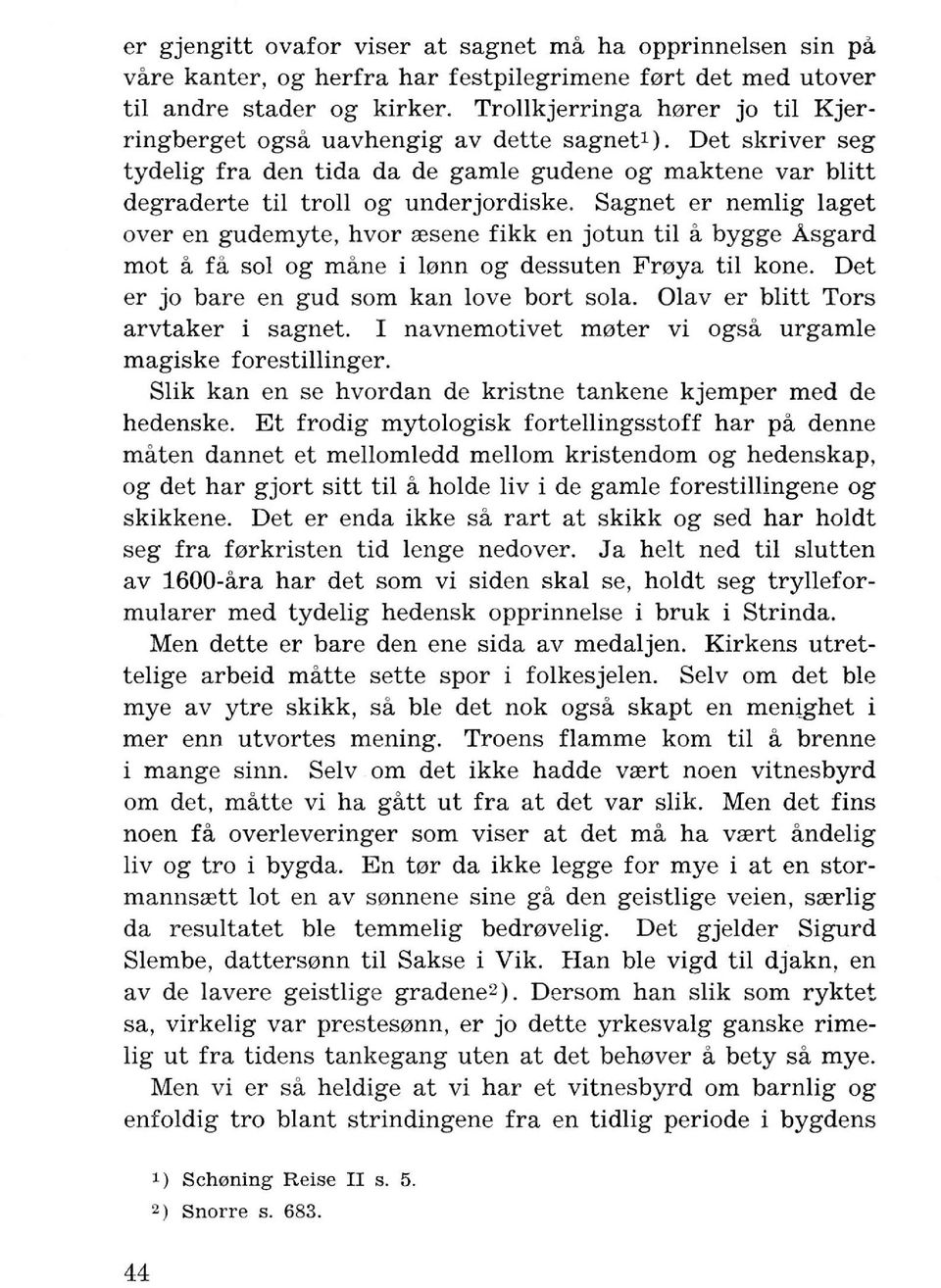 Sagnet er nemlig laget over en gudemyte, hvor resene fikk en jotun til a bygge Asgard mot a fa sol og mane i lonn og dessuten Froya til kone. Det er jo bare en gud som kan love bort sola.