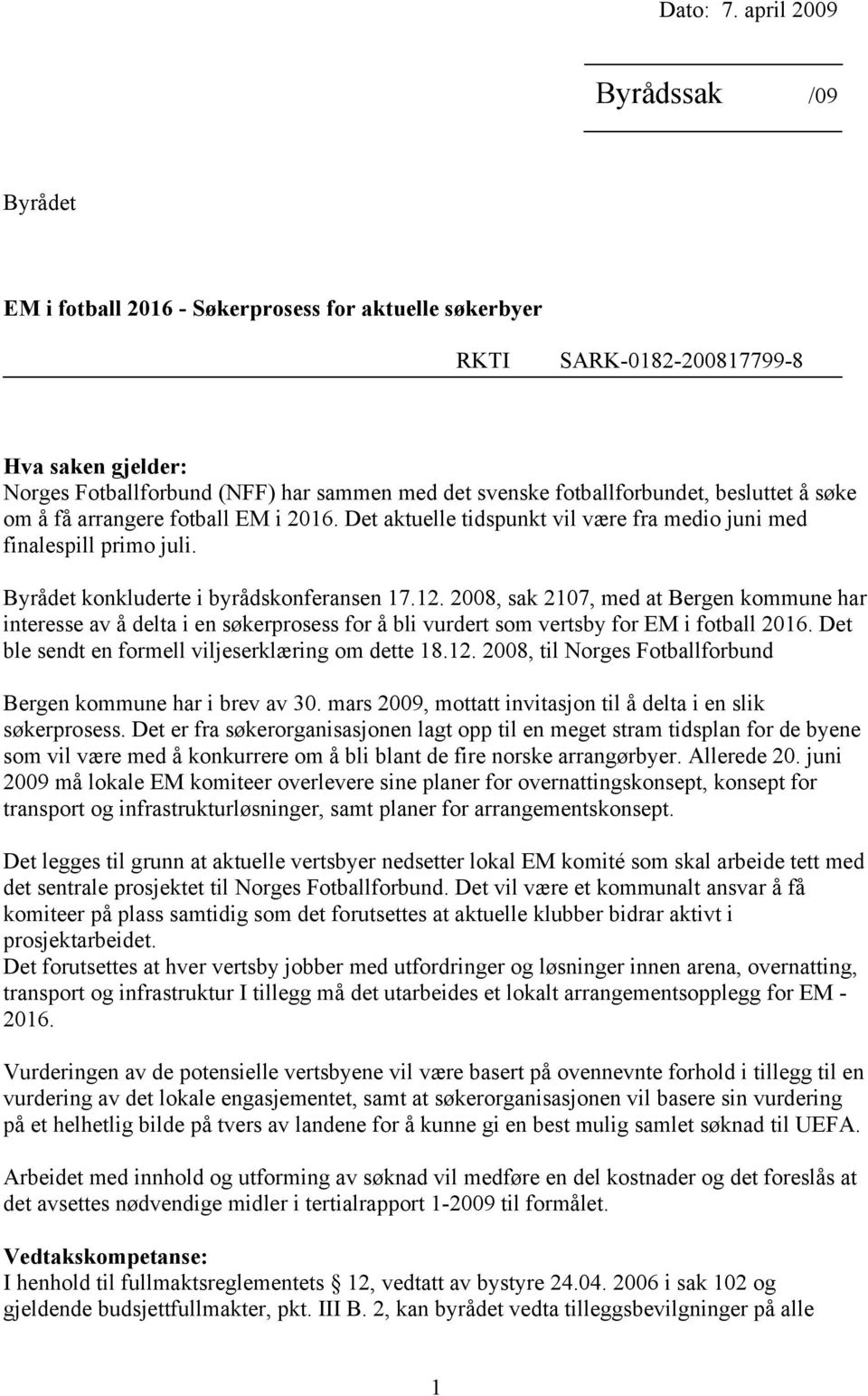 fotballforbundet, besluttet å søke om å få arrangere fotball EM i 2016. Det aktuelle tidspunkt vil være fra medio juni med finalespill primo juli. Byrådet konkluderte i byrådskonferansen 17.12.