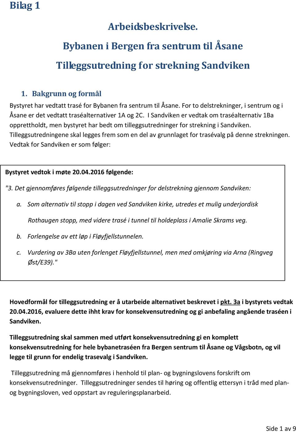 I Sandviken er vedtak om traséalternativ 1Ba opprettholdt, men bystyret har bedt om tilleggsutredninger for strekning i Sandviken.