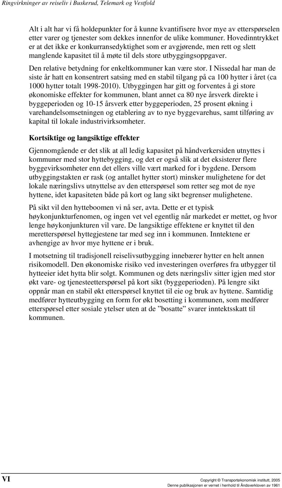 Den relative betydning for enkeltkommuner kan være stor. I Nissedal har man de siste år hatt en konsentrert satsing med en stabil tilgang på ca 100 hytter i året (ca 1000 hytter totalt 1998-2010).