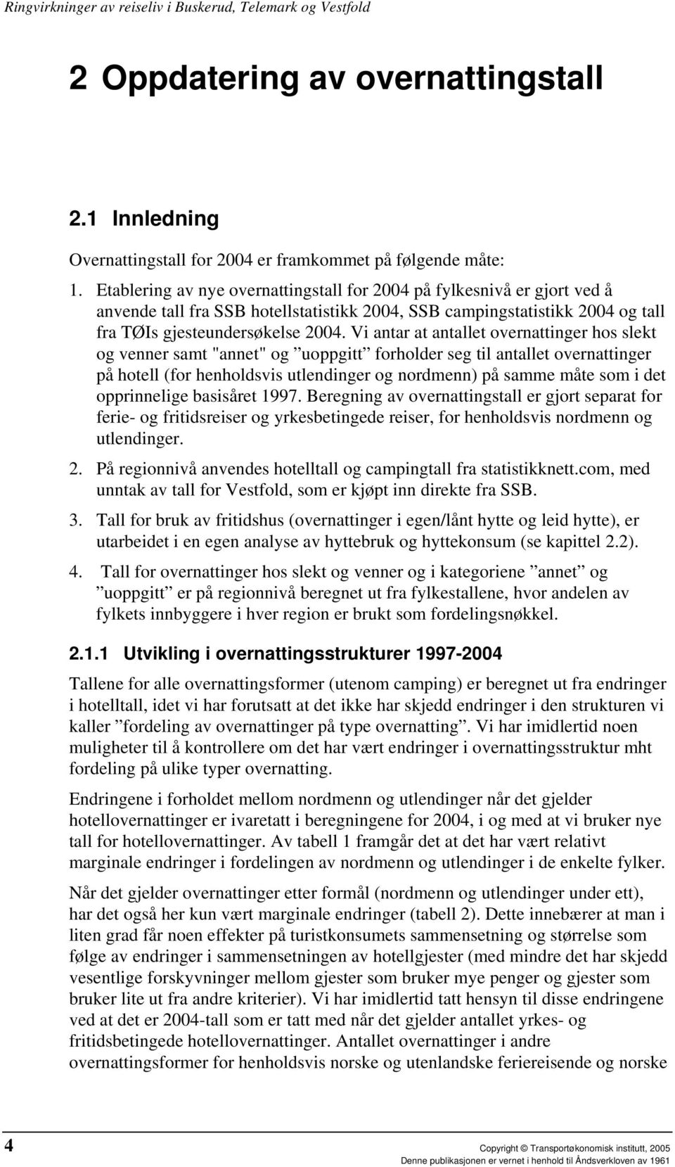 Vi antar at antallet overnattinger hos slekt og venner samt "annet" og uoppgitt forholder seg til antallet overnattinger på hotell (for henholdsvis utlendinger og nordmenn) på samme måte som i det