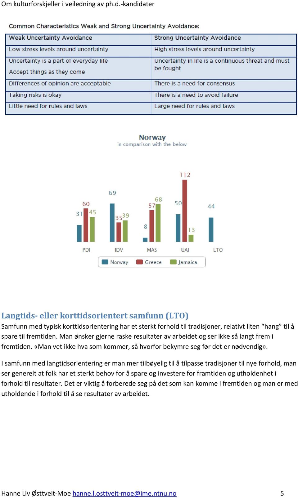 I samfunn med langtidsorientering er man mer tilbøyelig til å tilpasse tradisjoner til nye forhold, man ser generelt at folk har et sterkt behov for å spare og investere for framtiden og