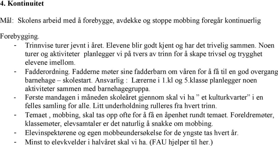 Fadderne møter sine fadderbarn om våren for å få til en god overgang barnehage skolestart. Ansvarlig : Lærerne i 1.kl og 5.klasse planlegger noen aktiviteter sammen med barnehagegruppa.