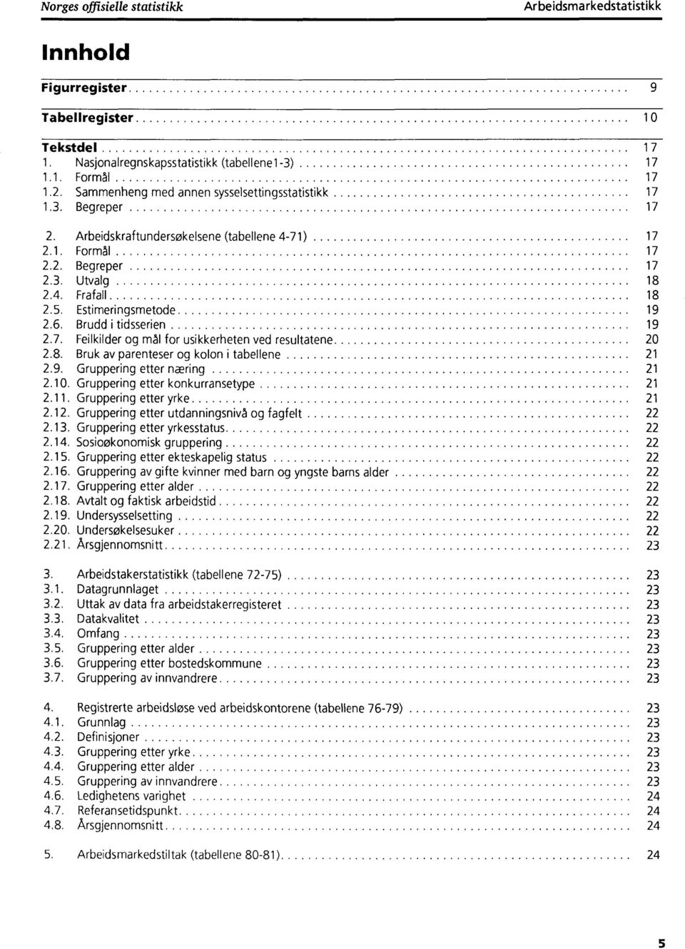 Estimeringsmetode 19 2.6. Brudd i tidsserien 19 2.7. Feilkilder og mål for usikkerheten ved resultatene 20 2.8. Bruk av parenteser og kolon i tabellene 21 2.9. Gruppering etter næring 21 2.10.