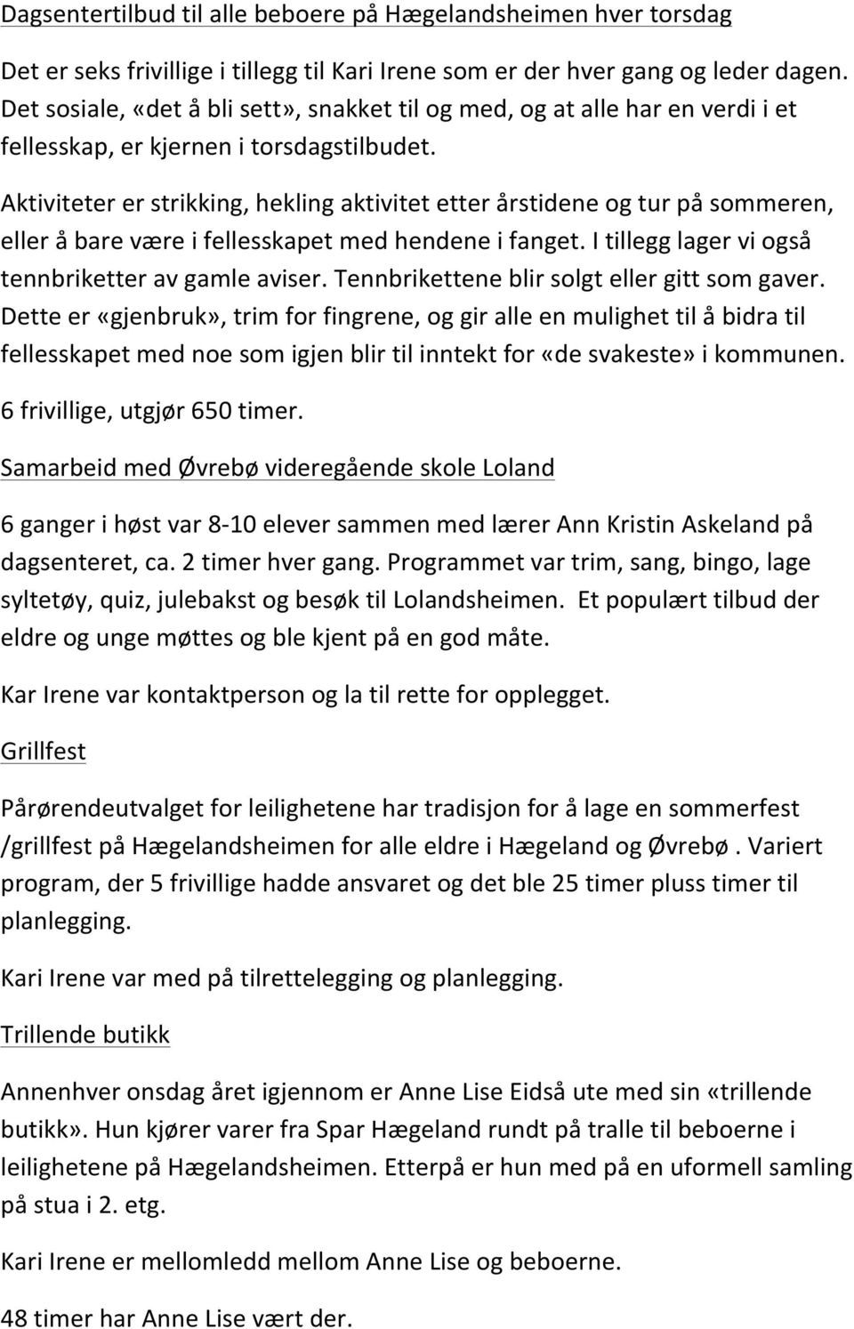 Aktiviteter er strikking, hekling aktivitet etter årstidene og tur på sommeren, eller å bare være i fellesskapet med hendene i fanget. I tillegg lager vi også tennbriketter av gamle aviser.