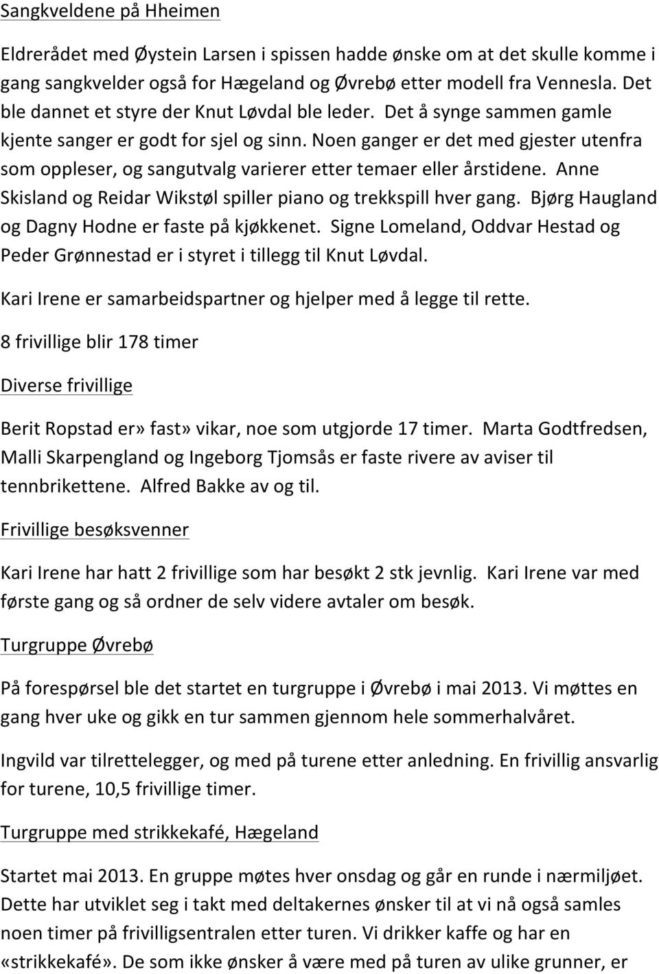 Noen ganger er det med gjester utenfra som oppleser, og sangutvalg varierer etter temaer eller årstidene. Anne Skisland og Reidar Wikstøl spiller piano og trekkspill hver gang.