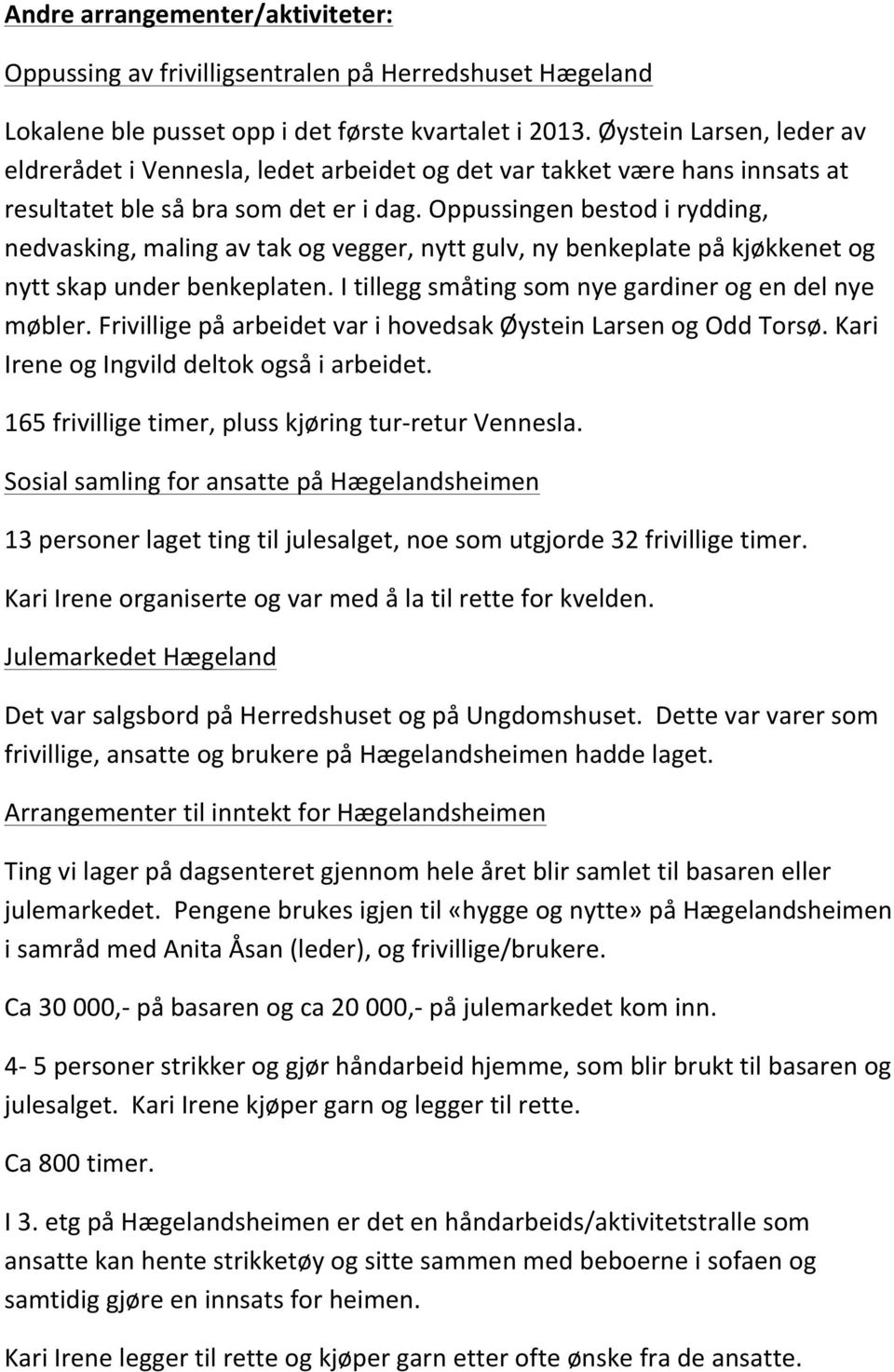 Oppussingen bestod i rydding, nedvasking, maling av tak og vegger, nytt gulv, ny benkeplate på kjøkkenet og nytt skap under benkeplaten. I tillegg småting som nye gardiner og en del nye møbler.