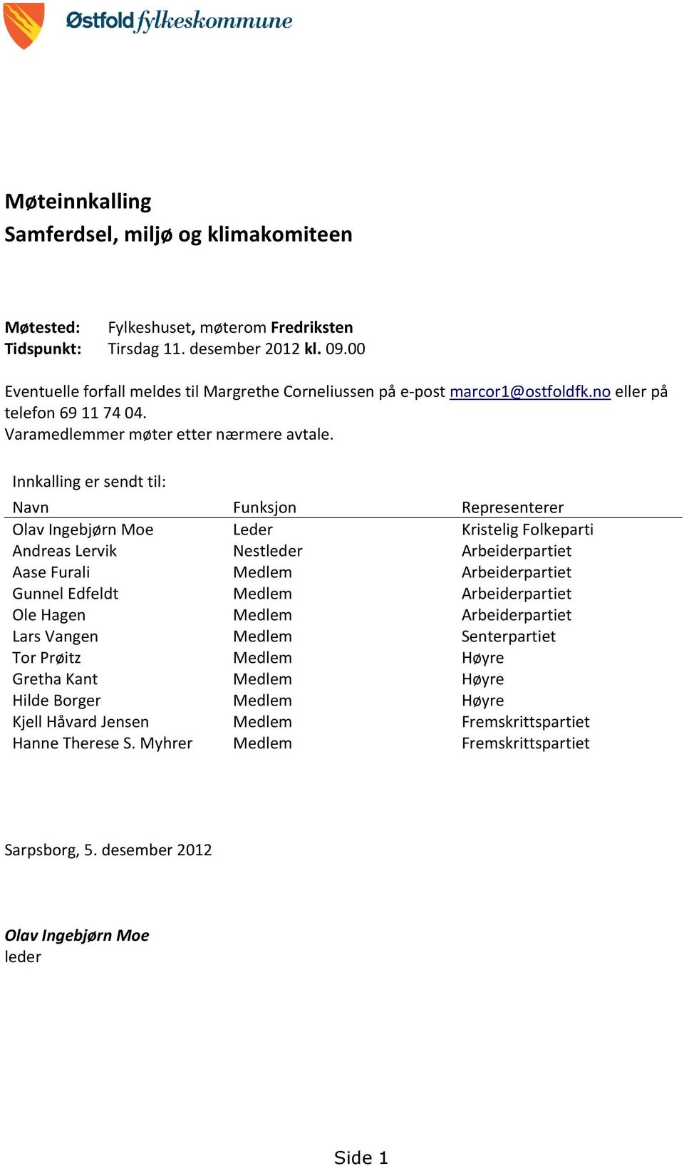 Innkalling er sendt til: Navn Funksjon Representerer Olav Ingebjørn Moe Leder Kristelig Folkeparti Andreas Lervik Nestleder Arbeiderpartiet Aase Furali Medlem Arbeiderpartiet Gunnel Edfeldt Medlem