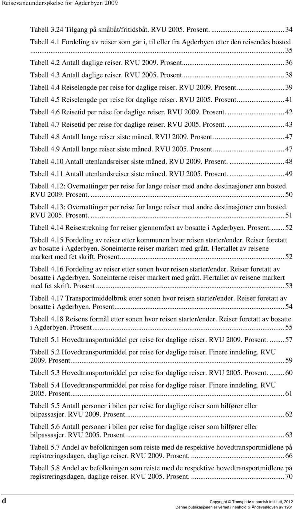 5 Reiselengde per reise for daglige reiser. RVU 2005. Prosent.... 41 Tabell 4.6 Reisetid per reise for daglige reiser. RVU 2009. Prosent.... 42 Tabell 4.7 Reisetid per reise for daglige reiser.