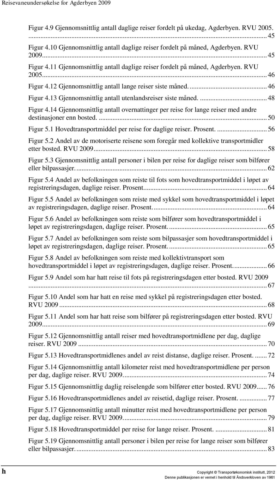 14 Gjennomsnittlig antall overnattinger per reise for lange reiser med andre destinasjoner enn bosted.... 50 Figur 5.1 Hovedtransportmiddel per reise for daglige reiser. Prosent.... 56 Figur 5.