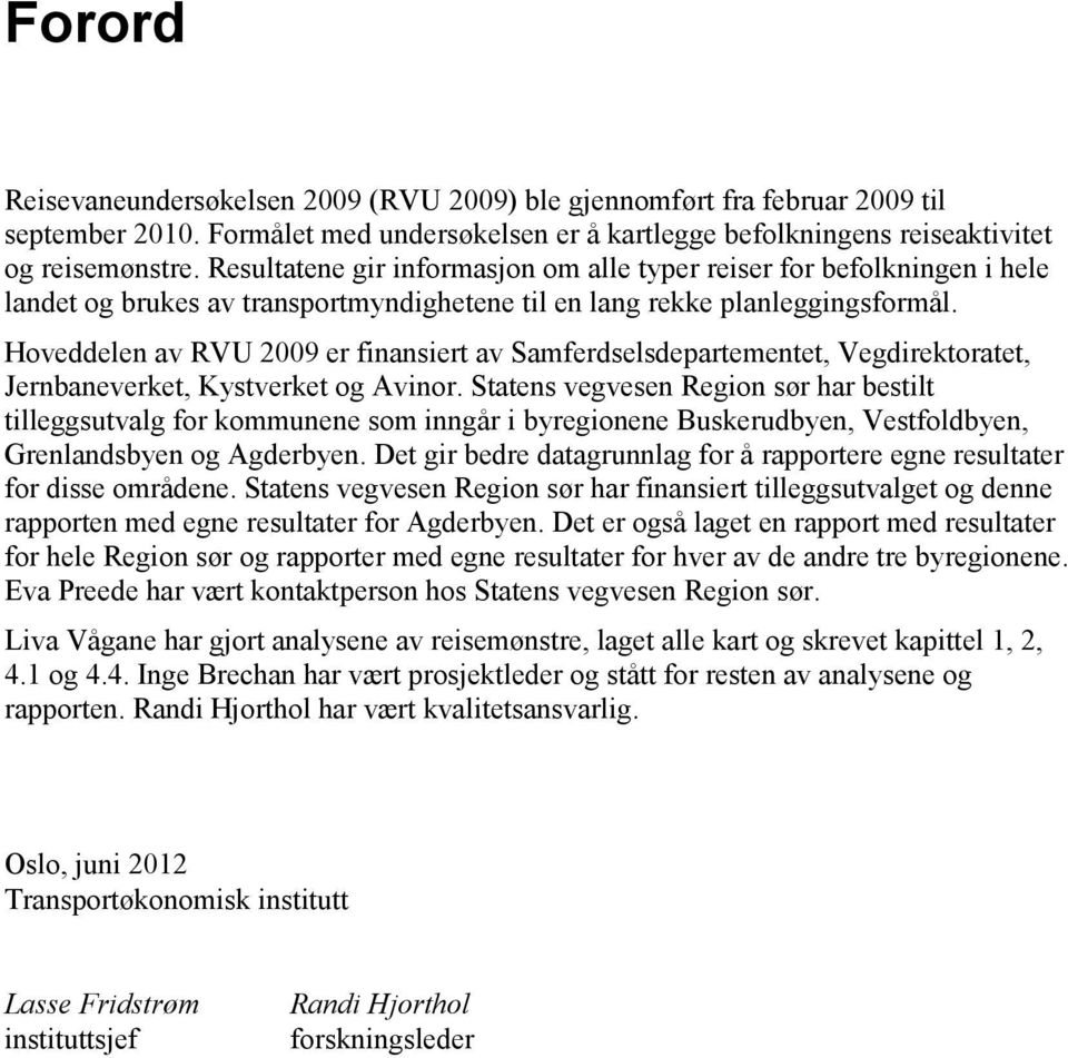 Hoveddelen av RVU 2009 er finansiert av Samferdselsdepartementet, Vegdirektoratet, Jernbaneverket, Kystverket og Avinor.