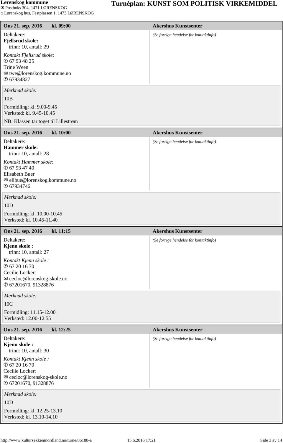 10:00 Akershus Kunstsenter Hammer skole: trinn: 10, antall: 28 Kontakt Hammer skole: 67 93 47 40 Elisabeth Buer elibue@lorenskog.kommune.no 67934746 10D Ons 21. sep. 2016 kl.