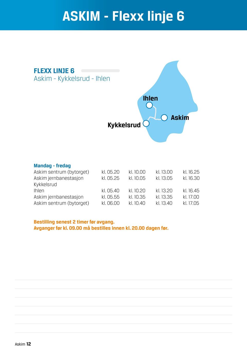 10.20 kl. 13.20 kl. 16.45 Askim jernbanestasjon kl. 05.55 kl. 10.35 kl. 13.35 kl. 17.00 Askim sentrum (bytorget) kl. 06.00 kl. 10.40 kl.