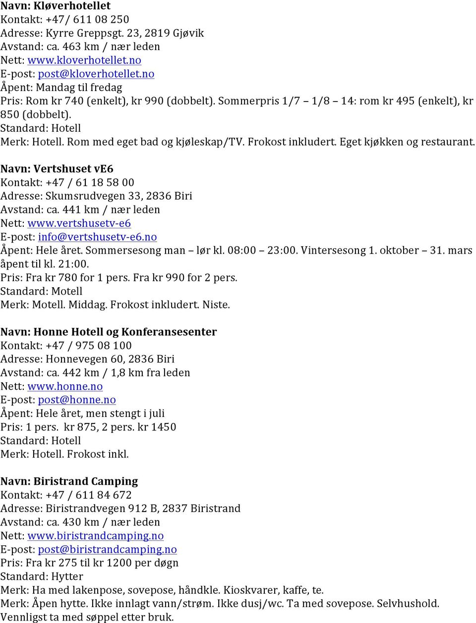 Frokost inkludert. Eget kjøkken og restaurant. Navn: Vertshuset ve6 Kontakt: +47 / 61 18 58 00 Adresse: Skumsrudvegen 33, 2836 Biri Avstand: ca. 441 km / nær leden Nett: www.