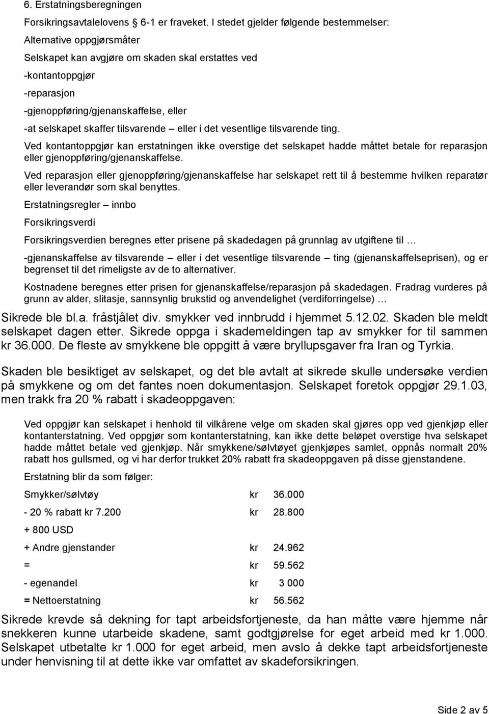 skaffer tilsvarende eller i det vesentlige tilsvarende ting. Ved kontantoppgjør kan erstatningen ikke overstige det selskapet hadde måttet betale for reparasjon eller gjenoppføring/gjenanskaffelse.