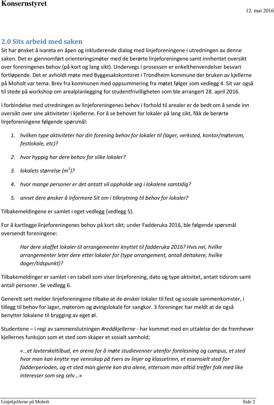 Undervegs i prosessen er enkelthenvendelser besvart fortløpende. Det er avholdt møte med Byggesakskontoret i Trondheim kommune der bruken av kjellerne på Moholt var tema.