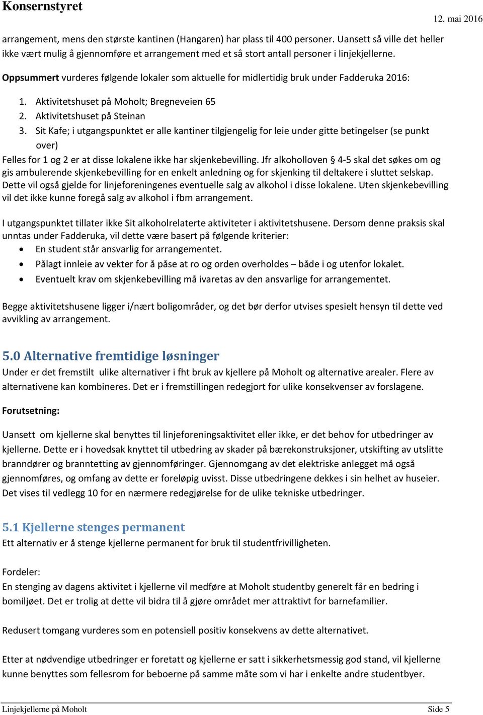 Sit Kafe; i utgangspunktet er alle kantiner tilgjengelig for leie under gitte betingelser (se punkt over) Felles for 1 og 2 er at disse lokalene ikke har skjenkebevilling.