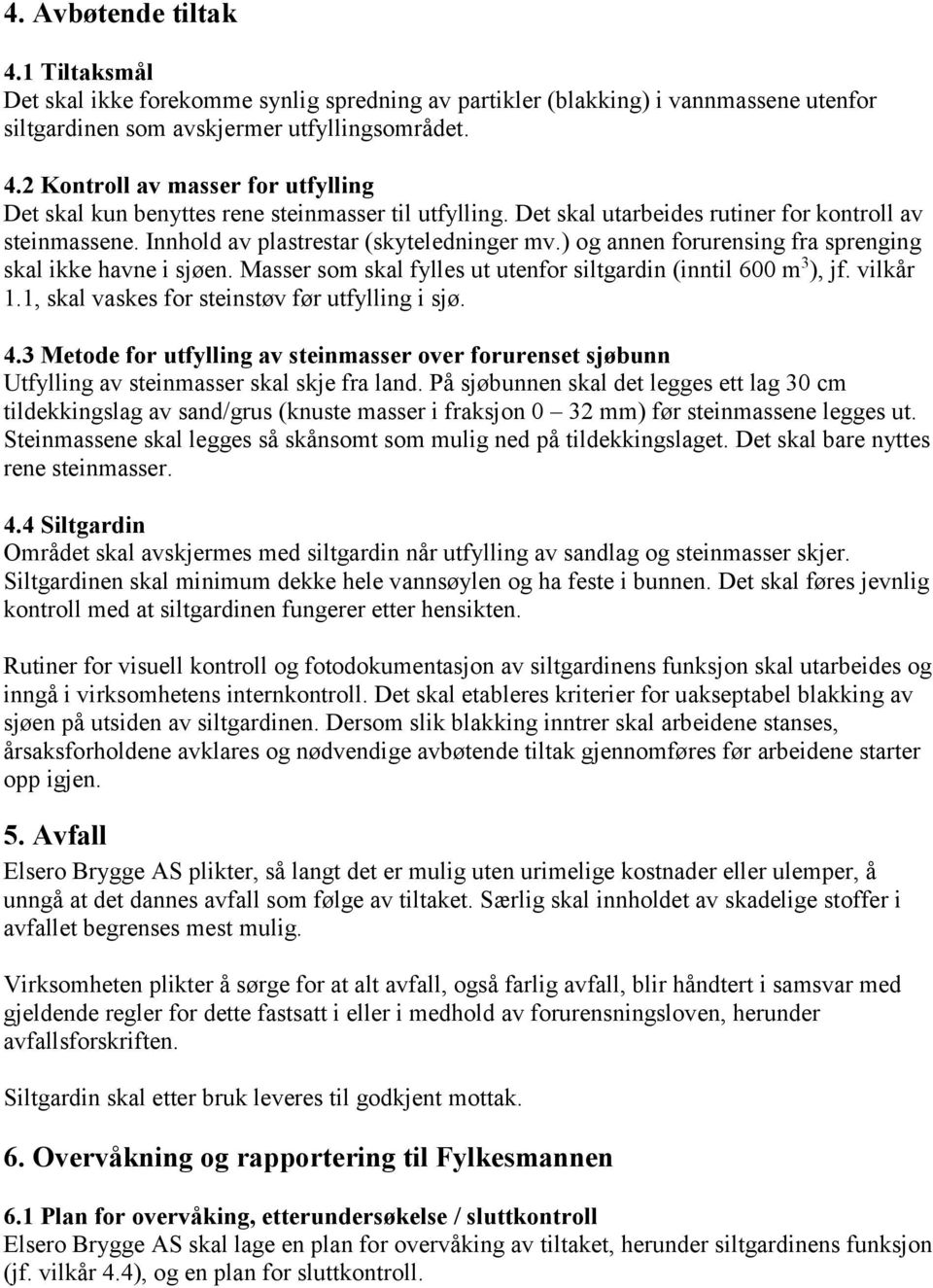 Masser som skal fylles ut utenfor siltgardin (inntil 600 m 3 ), jf. vilkår 1.1, skal vaskes for steinstøv før utfylling i sjø. 4.