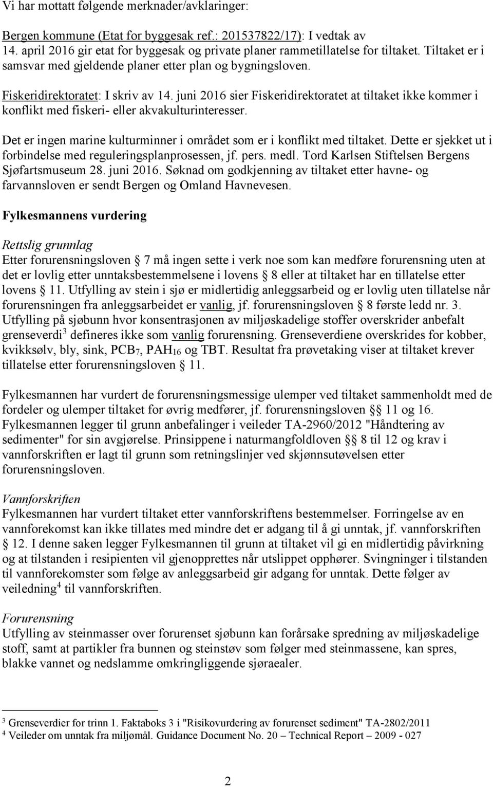 juni 2016 sier Fiskeridirektoratet at tiltaket ikke kommer i konflikt med fiskeri- eller akvakulturinteresser. Det er ingen marine kulturminner i området som er i konflikt med tiltaket.