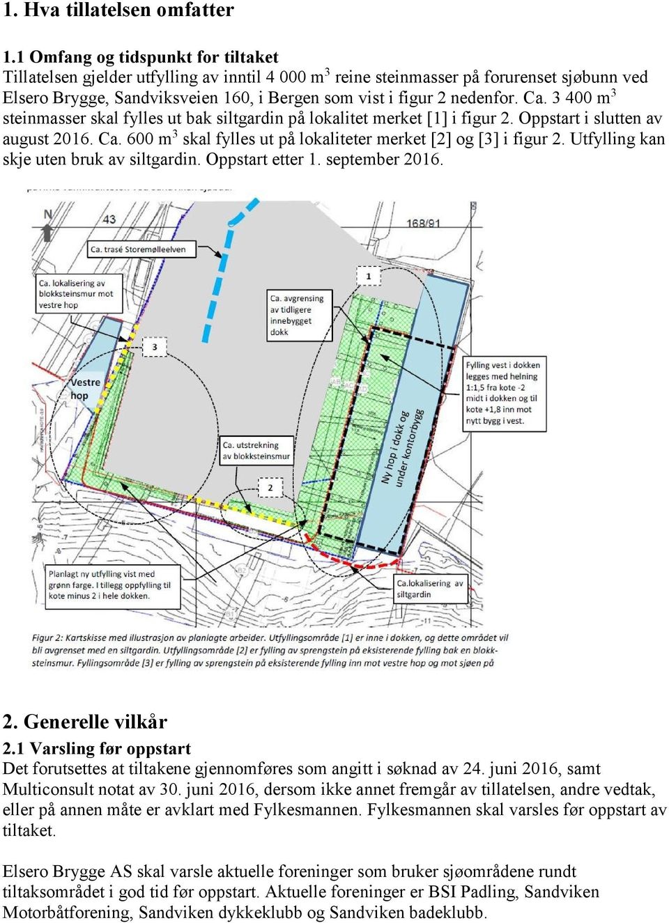 Ca. 3 400 m 3 steinmasser skal fylles ut bak siltgardin på lokalitet merket [1] i figur 2. Oppstart i slutten av august 2016. Ca. 600 m 3 skal fylles ut på lokaliteter merket [2] og [3] i figur 2.