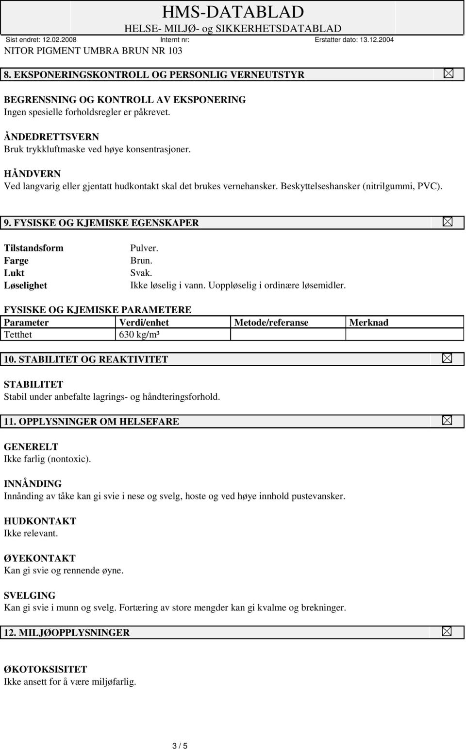 Brun. Svak. Ikke løselig i vann. Uoppløselig i ordinære løsemidler. FYSISKE OG KJEMISKE PARAMETERE Parameter Verdi/enhet Metode/referanse Merknad Tetthet 630 kg/m³ 10.