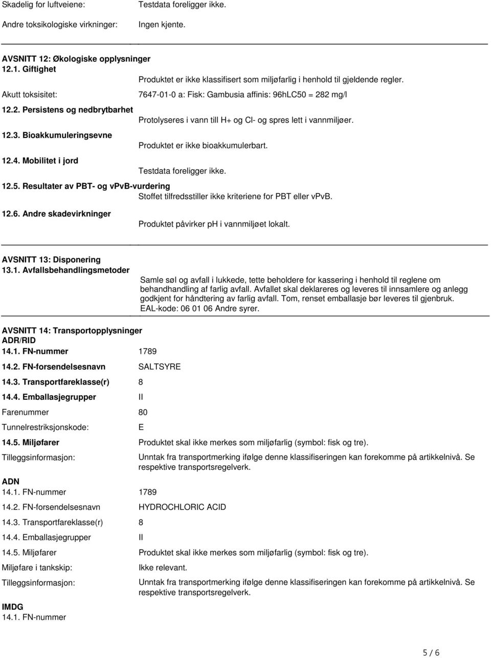 lett i vannmiljøer Produktet er ikke bioakkumulerbart 125 Resultater av PBT- og vpvb-vurdering Stoffet tilfredsstiller ikke kriteriene for PBT eller vpvb 126 Andre skadevirkninger Produktet påvirker