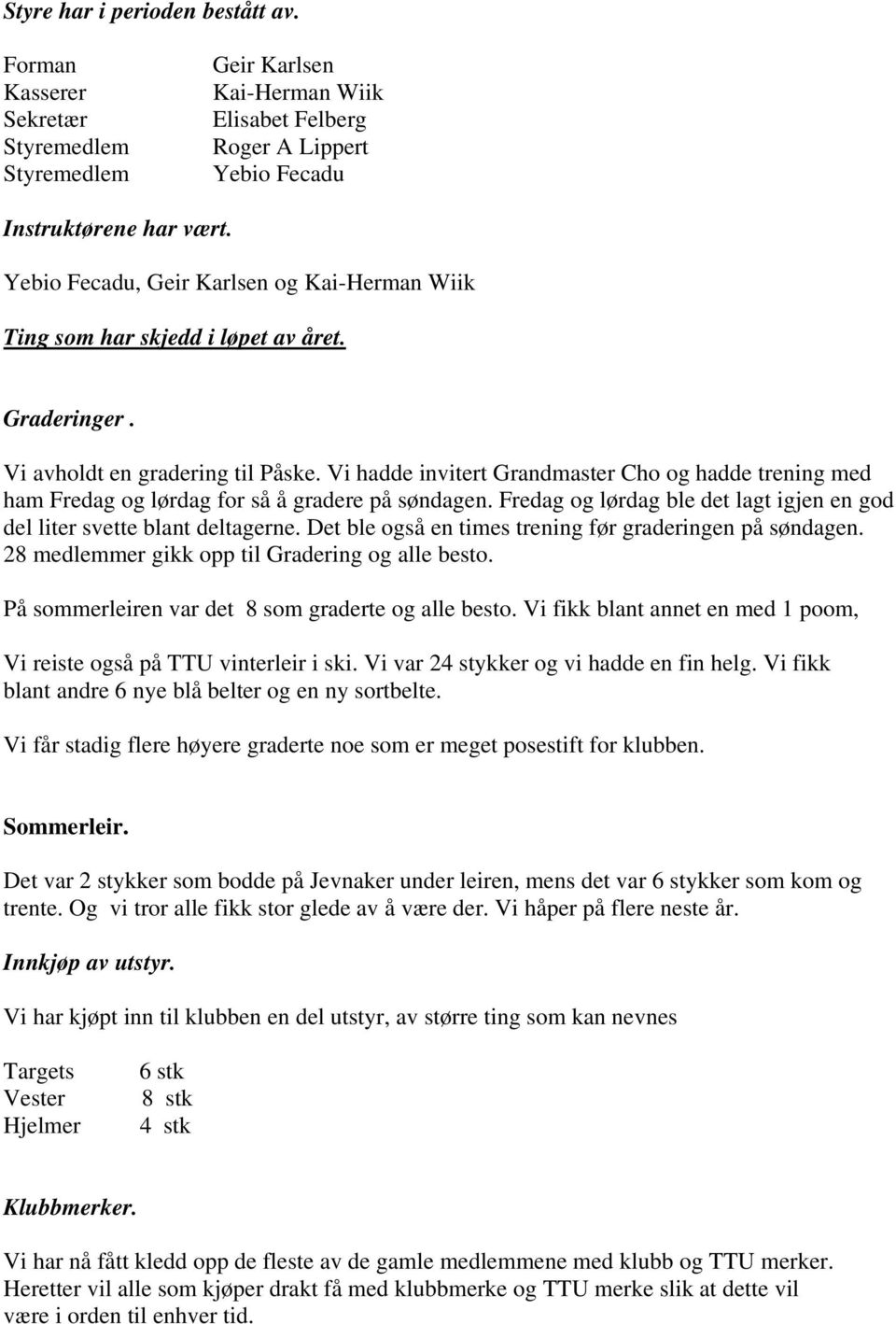 Vi hadde invitert Grandmaster Cho og hadde trening med ham Fredag og lørdag for så å gradere på søndagen. Fredag og lørdag ble det lagt igjen en god del liter svette blant deltagerne.